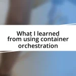 What I learned from using container orchestration