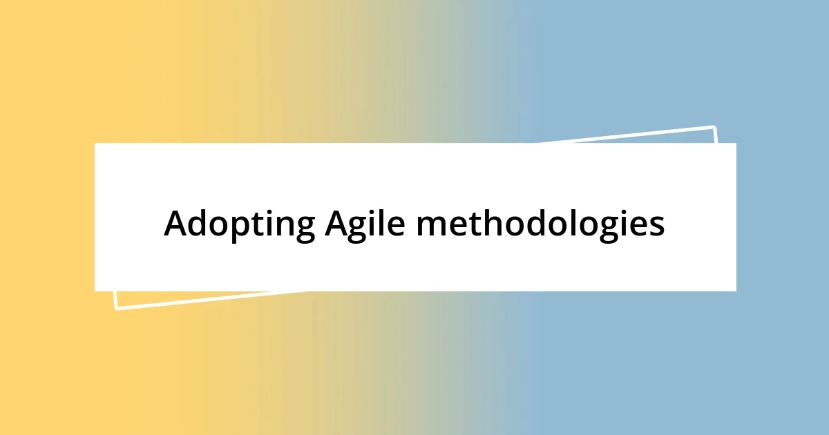 Adopting Agile methodologies