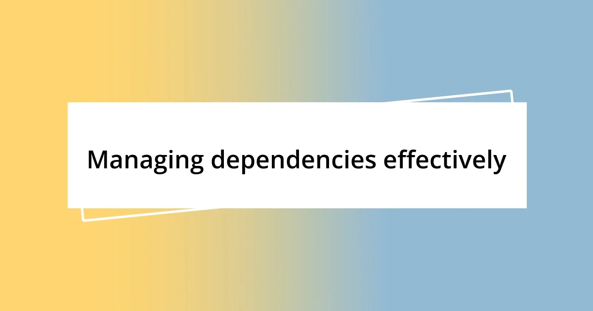 Managing dependencies effectively