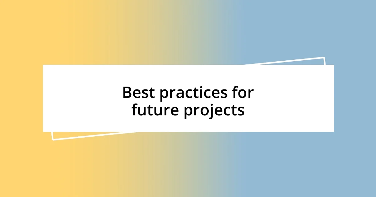 Best practices for future projects