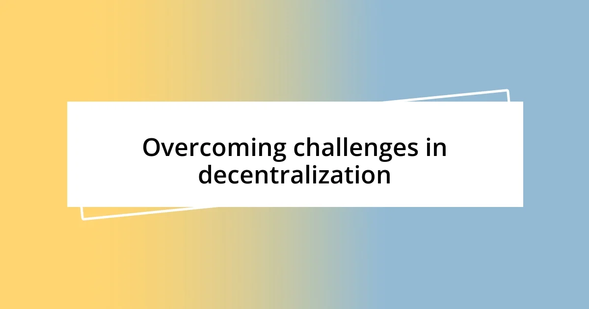 Overcoming challenges in decentralization