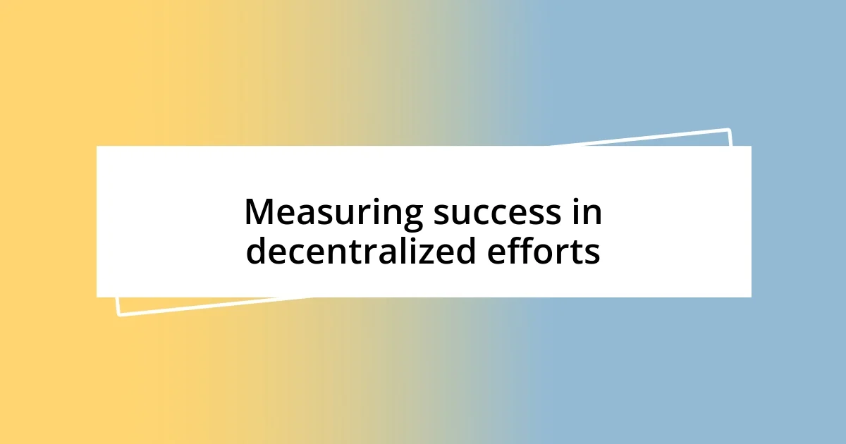 Measuring success in decentralized efforts