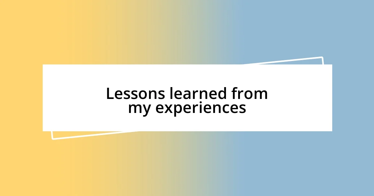 Lessons learned from my experiences