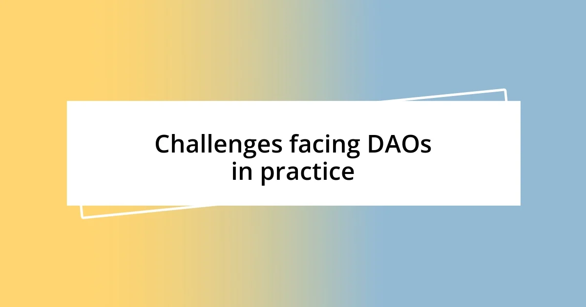 Challenges facing DAOs in practice