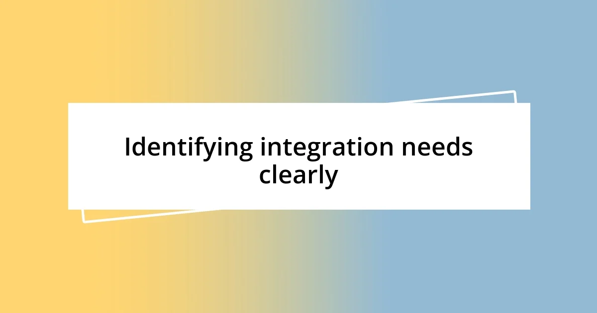 Identifying integration needs clearly